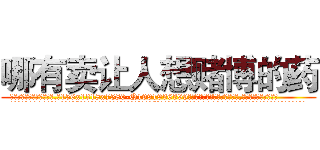 哪有卖让人想赌博的药 (哪有卖让人想赌博的药【电.话156x1318x7580-Q1991936399鑫宏药业】我们做的是长期生意,靠的是老客户长期支持
参考消息网2月20日报道 韩媒称，“剩女多、离婚率高的城市，房价一定会上涨。”这是中国经济学家金岩石2016年12月参加在上海举行的房地产相关论坛时说的话。
)
