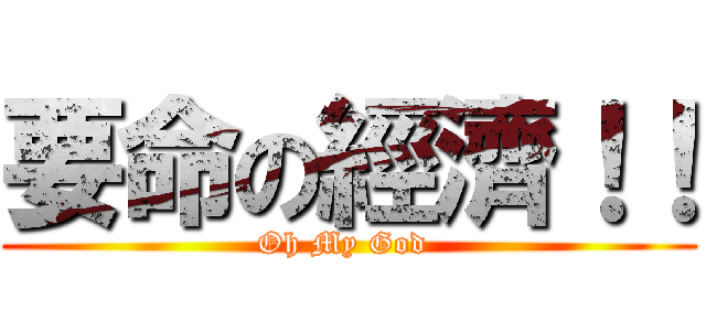 要命の經濟！！ (Oh My God )