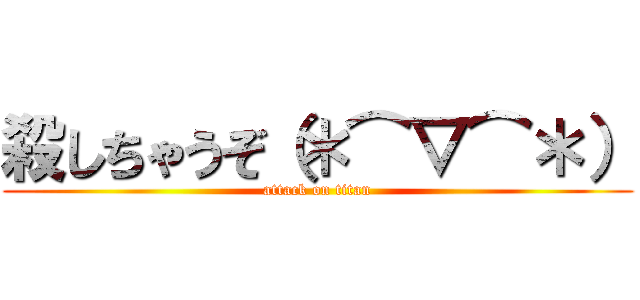 殺しちゃうぞ（＊⌒▽⌒＊） (attack on titan)