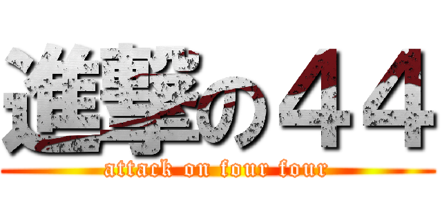 進撃の４４ (attack on four four)