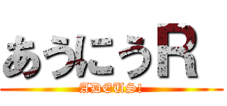 あうにうＲ  (ADEUS!)