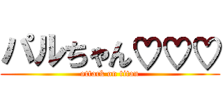 パルちゃん♡♡♡ (attack on titan)