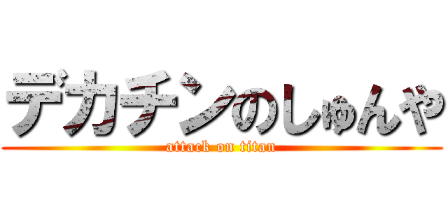 デカチンのしゅんや (attack on titan)
