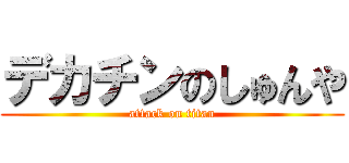 デカチンのしゅんや (attack on titan)