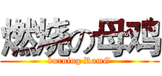 燃烧の母鸡 (burning RamG)