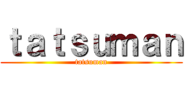 ｔａｔｓｕｍａｎ (tatsuman)