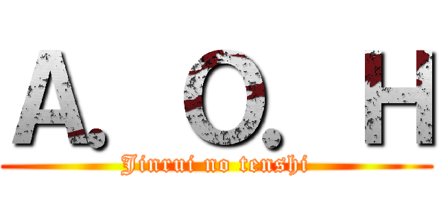 Ａ．Ｏ．Ｈ (Jinrui no tenshi)