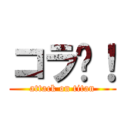 コラ〜！ (attack on titan)