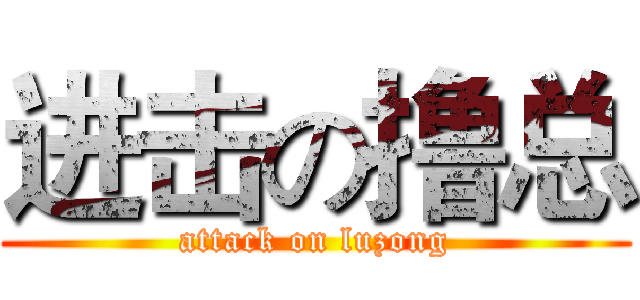 进击の撸总 (attack on luzong)