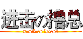 进击の撸总 (attack on luzong)
