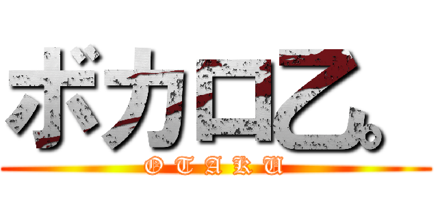 ボカロ乙。 (O T A K U)