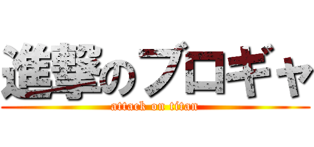 進撃のブロギャ (attack on titan)