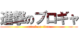 進撃のブロギャ (attack on titan)