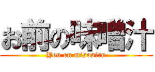 お前の味噌汁 (You on misosiru)