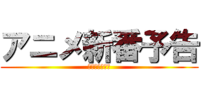 アニメ新番予告 (大のハイライト)