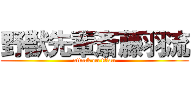 野獣先輩斎藤羽流 (attack on titan)