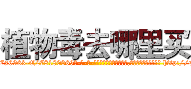 植物毒去哪里买 (植物毒去哪里买【电-186x2687x6963-Q278180069元-吉-药-业】我们做的是长期生意,靠的是老客户长期支持 http://sngk.net/Af09Cd
)