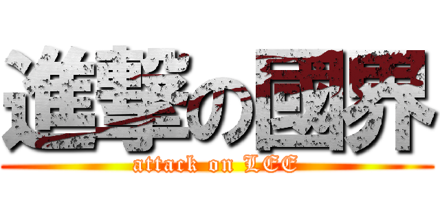 進撃の國界 (attack on LEE)