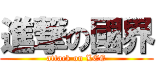 進撃の國界 (attack on LEE)
