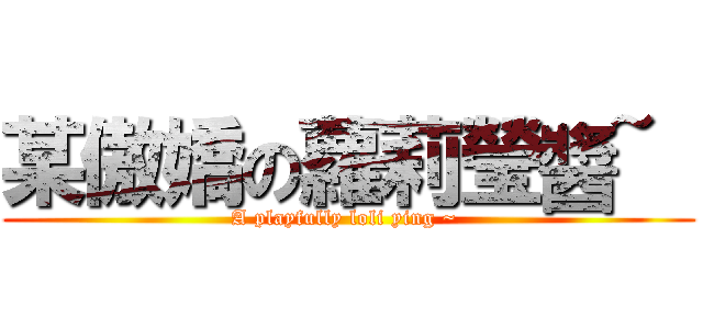 某傲嬌の蘿莉瑩醬~  (A playfully loli ying ~ )