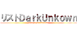 リストＤａｒｋＵｎｋｏｗｎ (Liste de DarkUnkown)