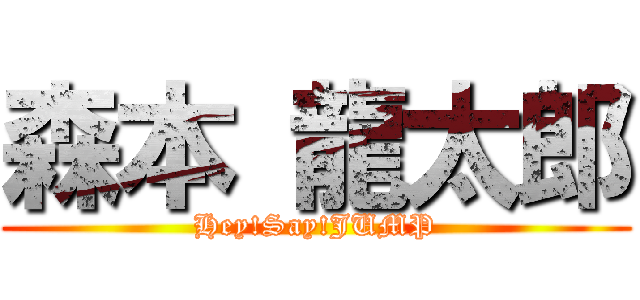 森本 龍太郎 (Hey!Say!JUMP)