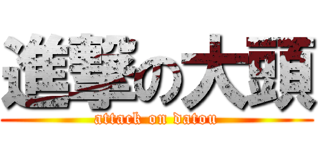 進撃の大頭 (attack on datou)