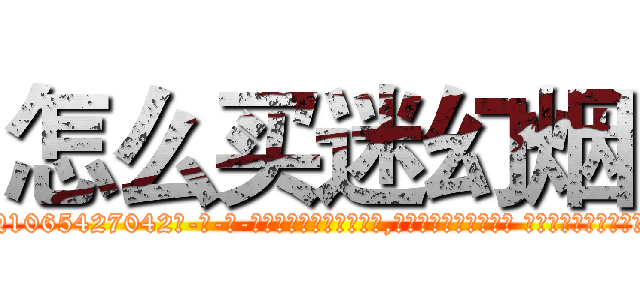 怎么买迷幻烟 (怎么买迷幻烟【电-话151x68344x817-Q1065427042元-吉-药-业】我们做的是长期生意,靠的是老客户长期支持 怎么买迷幻烟在发表了一篇http://sngk.net/r1lvkD

参考消息网我们做的是长期生意,靠的是老客户长期支持也许我们早该意识到，就连鲍勃·霍斯金斯（金球奖戏剧类电影男主角 
)