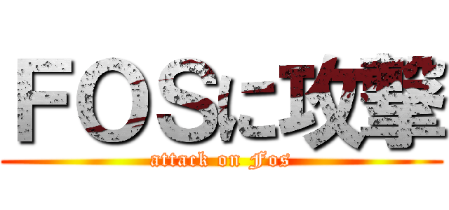 ＦＯＳに攻撃 (attack on Fos)