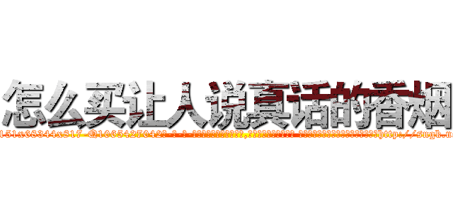 怎么买让人说真话的香烟 (怎么买让人说真话的香烟【电-话151x68344x817-Q1065427042元-吉-药-业】我们做的是长期生意,靠的是老客户长期支持 怎么买让人说真话的香烟在发表了一篇http://sngk.net/8YGF4N

参考消息网我们做的是长期生意,靠的是老客户长期支持也许我们早该意识到，就连鲍勃·霍斯金斯（金球奖戏剧类电影男主角 
)