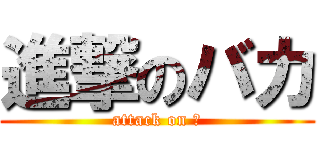 進撃のバカ (attack on ⑨)