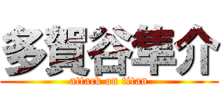 多賀谷隼介 (attack on titan)