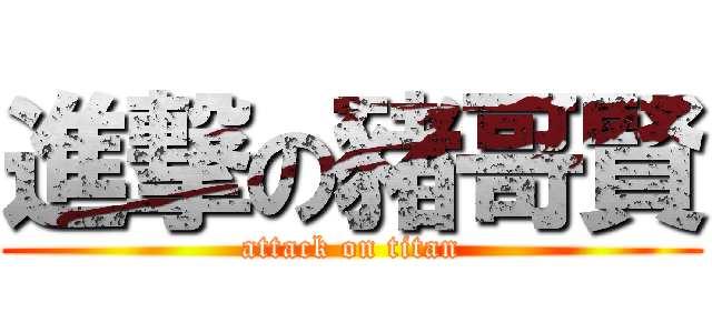 進撃の豬哥賢 (attack on titan)