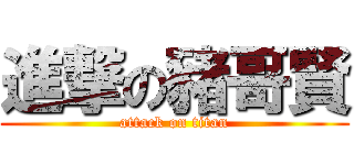 進撃の豬哥賢 (attack on titan)