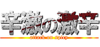 辛激の激辛 (attack on spicy)