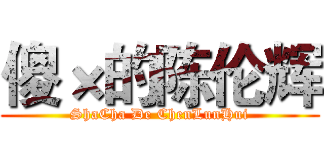 傻×的陈伦辉 (ShaCha De ChenLunHui)