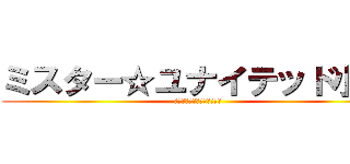 ミスター☆ユナイテッド小沢 (ルシファーお前絶対許さない)