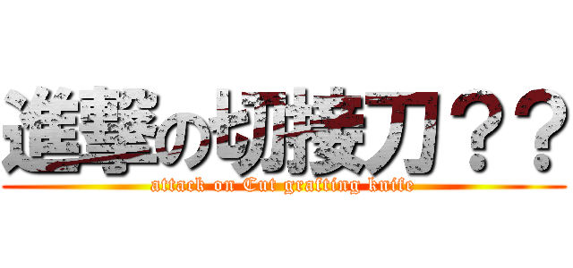 進撃の切接刀？？ (attack on Cut grafting knife)