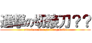 進撃の切接刀？？ (attack on Cut grafting knife)