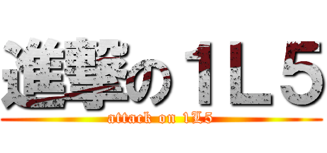 進撃の１Ｌ５ (attack on 1L5)