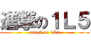 進撃の１Ｌ５ (attack on 1L5)