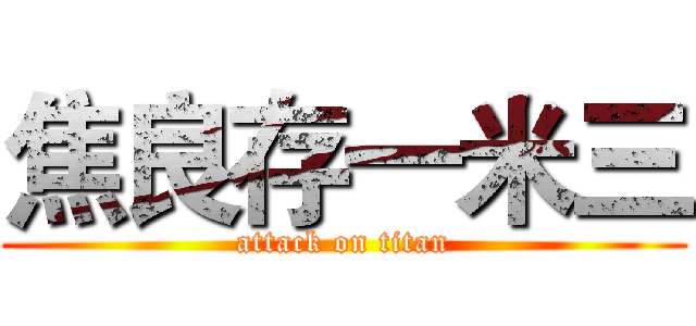 焦良存一米三 (attack on titan)