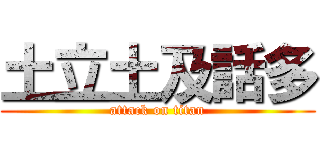土立土及話多 (attack on titan)