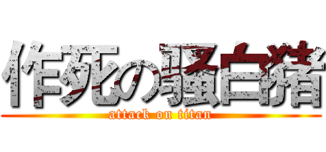 作死の骚白猪 (attack on titan)