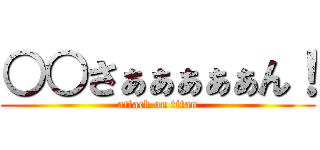 ○○さぁぁぁぁぁん！ (attack on titan)