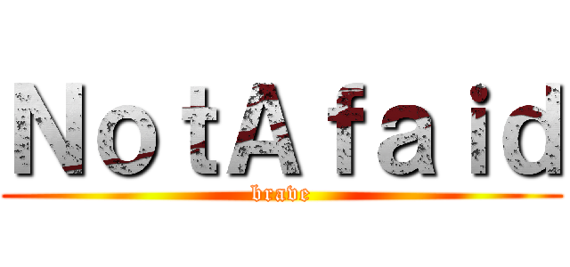 ＮｏｔＡｆａｉｄ (brave)