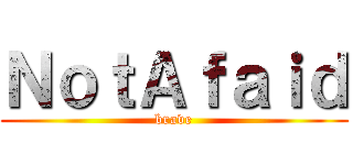 ＮｏｔＡｆａｉｄ (brave)