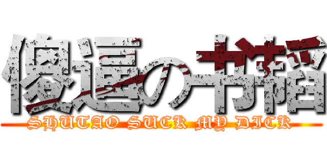 傻逼の书韬 (SHUTAO SUCK MY DICK)