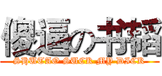 傻逼の书韬 (SHUTAO SUCK MY DICK)