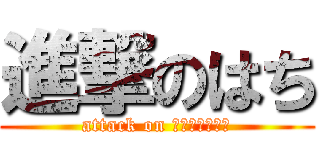 進撃のはち (attack on ｈａｃｈｉｓｅ)